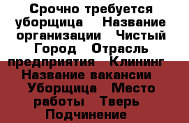Срочно требуется уборщица. › Название организации ­ Чистый Город › Отрасль предприятия ­ Клининг › Название вакансии ­ Уборщица › Место работы ­ Тверь › Подчинение ­ директору магазина › Минимальный оклад ­ 12 000 › Максимальный оклад ­ 25 000 › Возраст от ­ 18 › Возраст до ­ 80 - Тверская обл., Тверь г. Работа » Вакансии   
